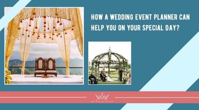 How A Wedding Event Planner Can Help You on Your Special Day?