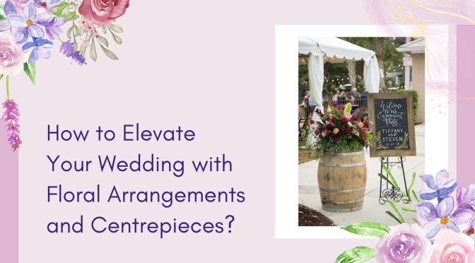 How to Elevate Your Wedding with Floral Arrangements and Centrepieces?